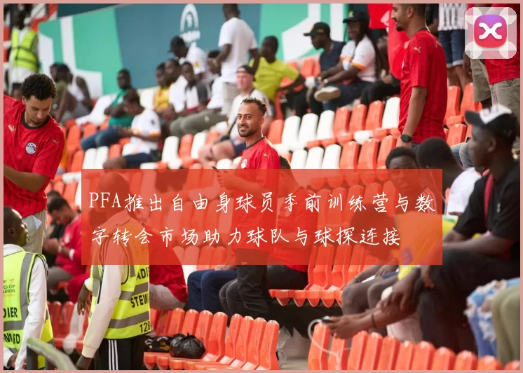 PFA推出自由身球员季前训练营与数字转会市场助力球队与球探连接