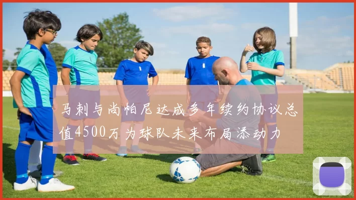 马刺与尚帕尼达成多年续约协议总值4500万为球队未来布局添动力